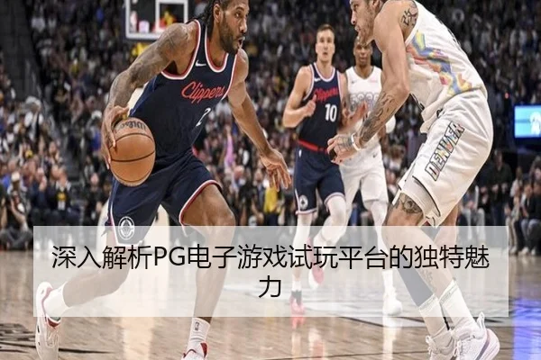 深入解析PG电子游戏试玩平台的独特魅力