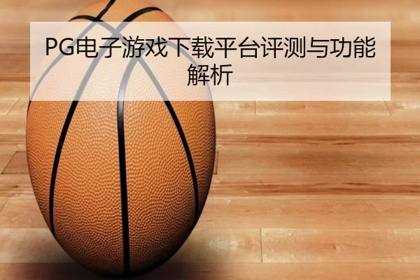 PG电子游戏下载平台评测与功能解析