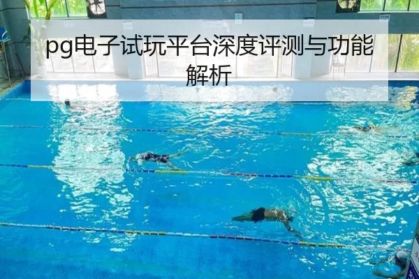 pg电子试玩平台深度评测与功能解析